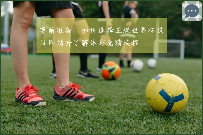 赛前准备：如何选择正规世界杯投注网站并了解体彩竞猜流程
