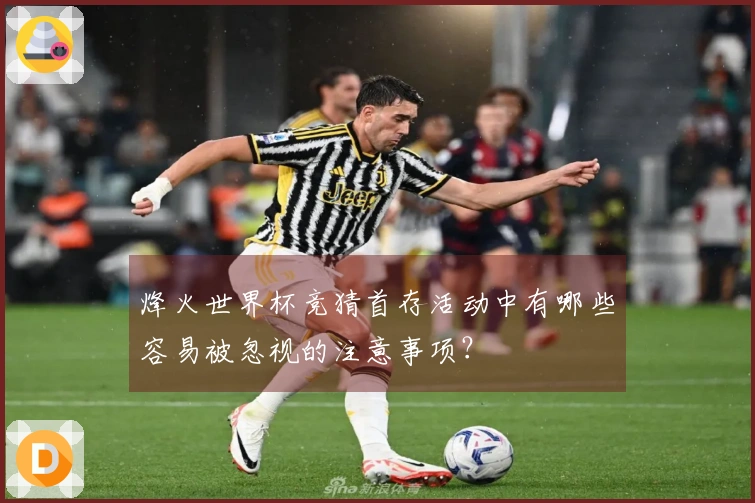 烽火世界杯竞猜首存活动中有哪些容易被忽视的注意事项？
