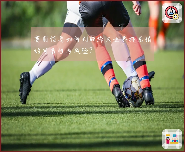 赛前信息如何判断烽火世界杯竞猜的可靠性与风险？