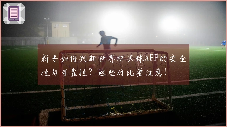 新手如何判断世界杯买球APP的安全性与可靠性？这些对比要注意！