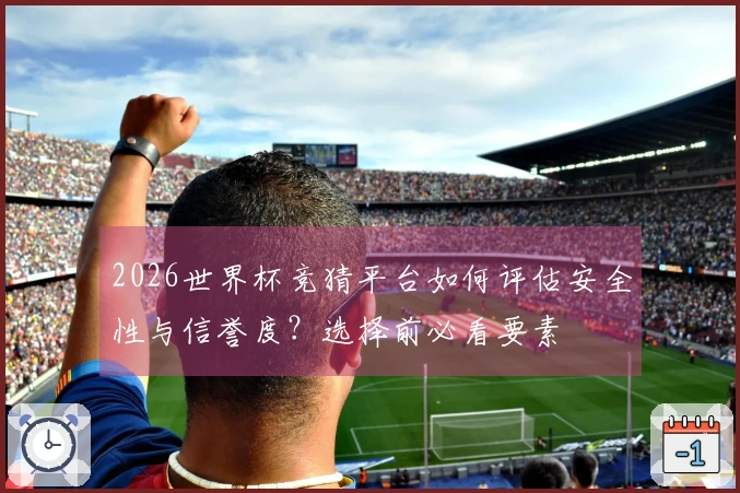 2026世界杯竞猜平台如何评估安全性与信誉度？选择前必看要素