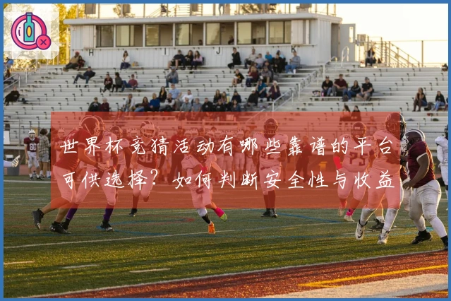 世界杯竞猜活动有哪些靠谱的平台可供选择？如何判断安全性与收益潜力？
