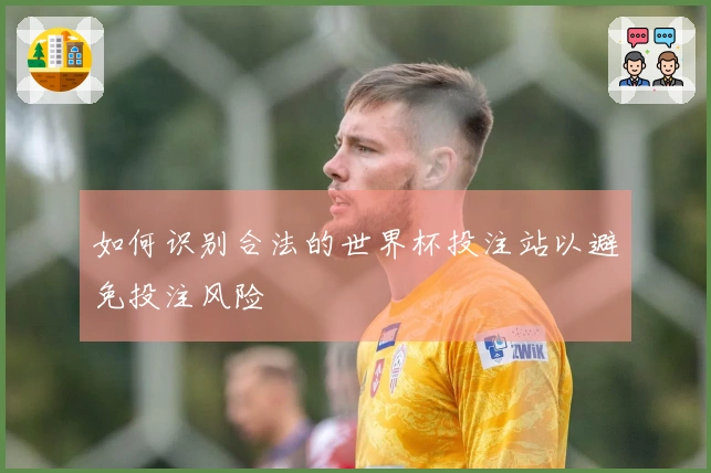如何识别合法的世界杯投注站以避免投注风险