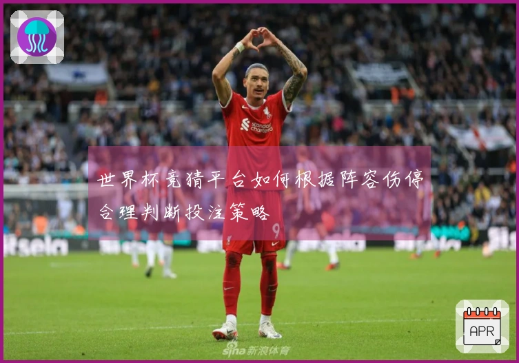 世界杯竞猜平台如何根据阵容伤停合理判断投注策略