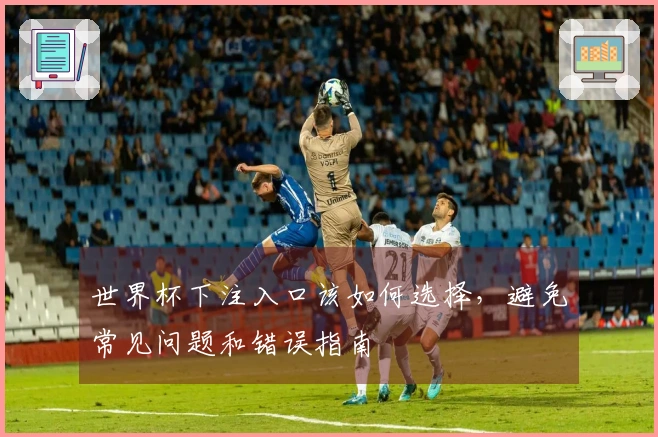 世界杯下注入口该如何选择，避免常见问题和错误指南
