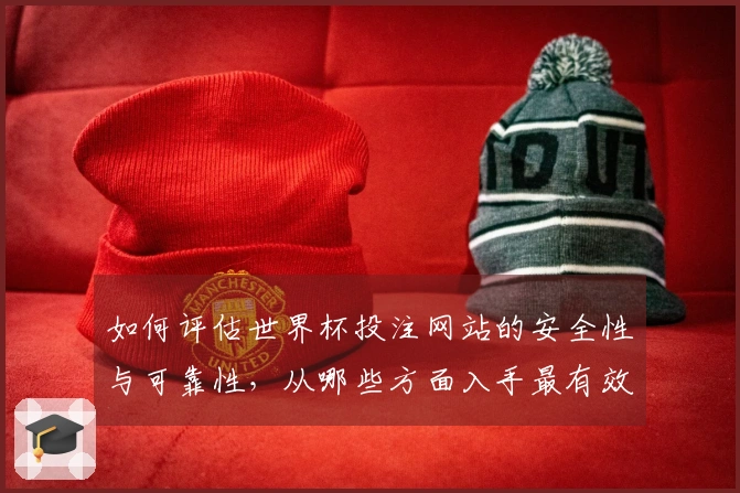 如何评估世界杯投注网站的安全性与可靠性，从哪些方面入手最有效？
