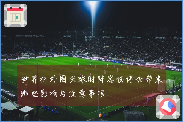 世界杯外围买球时阵容伤停会带来哪些影响与注意事项