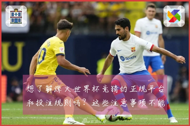 想了解烽火世界杯竞猜的正规平台和投注规则吗？这些注意事项不能忽视
