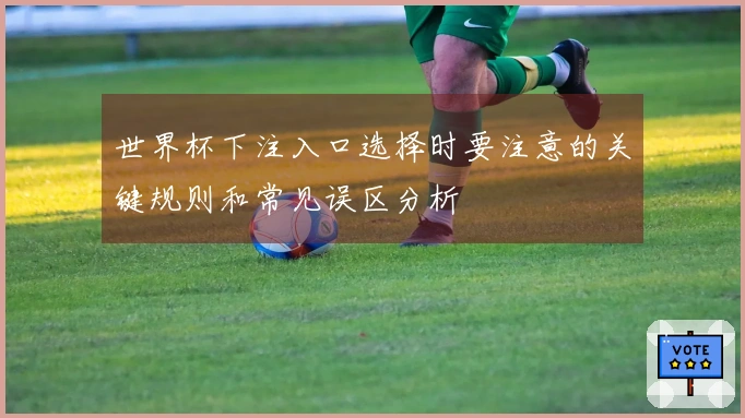 世界杯下注入口选择时要注意的关键规则和常见误区分析